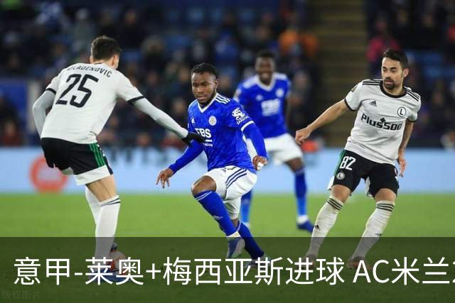 意甲-莱奥+梅西亚斯进球 AC米兰2-0止连平仍领跑
